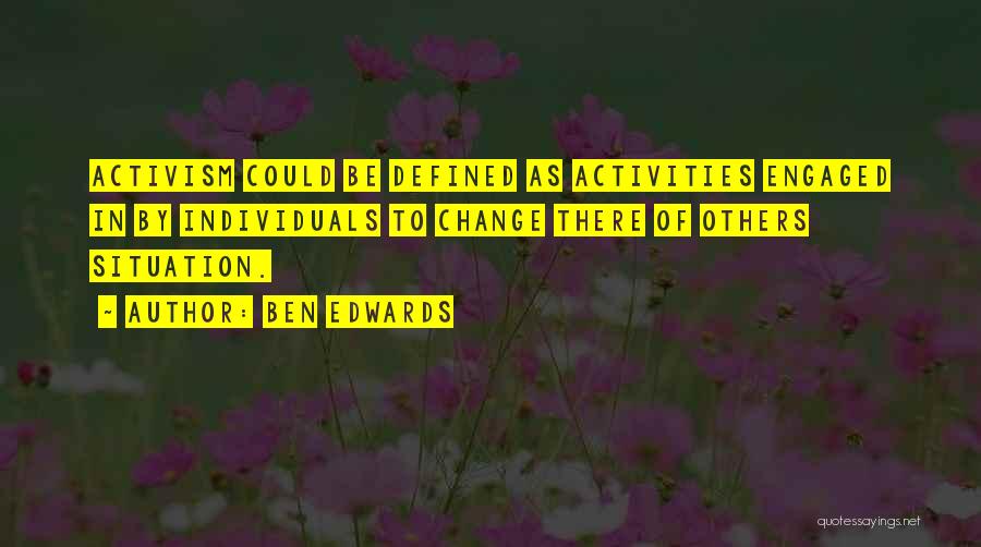 Ben Edwards Quotes: Activism Could Be Defined As Activities Engaged In By Individuals To Change There Of Others Situation.