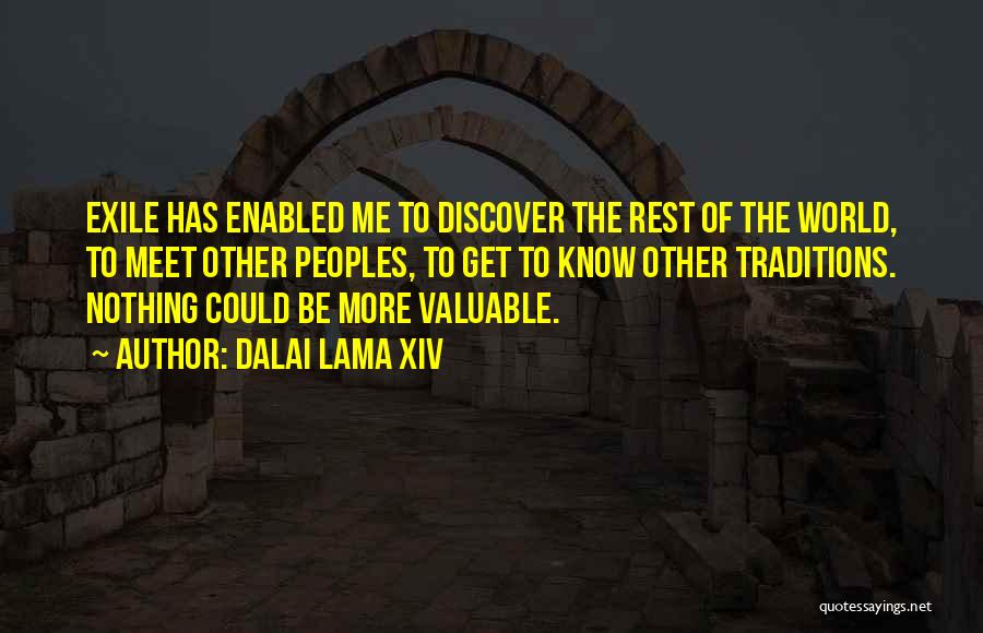 Dalai Lama XIV Quotes: Exile Has Enabled Me To Discover The Rest Of The World, To Meet Other Peoples, To Get To Know Other
