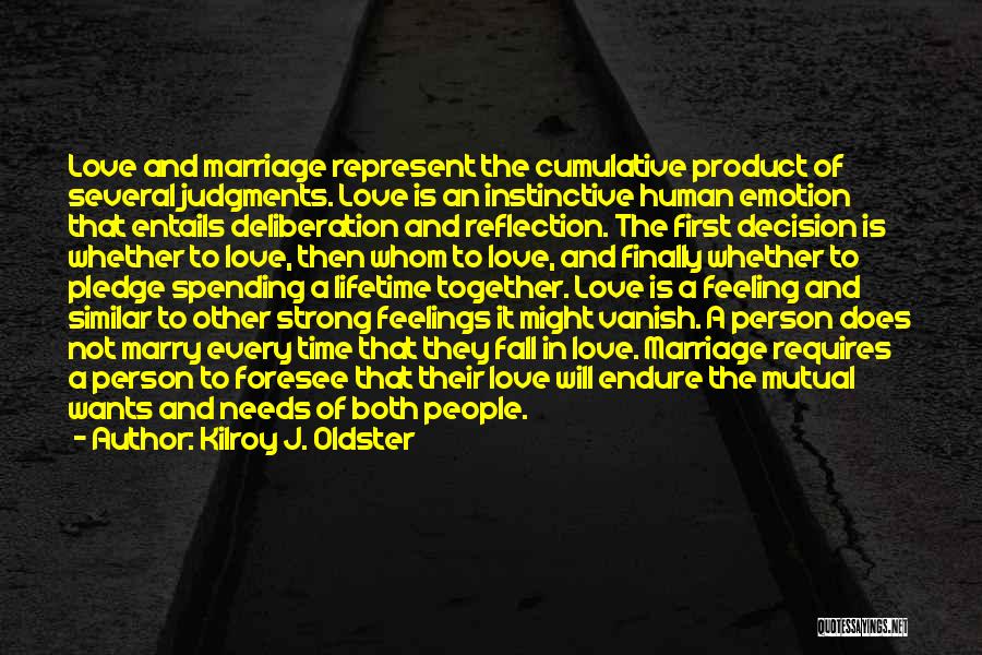 Kilroy J. Oldster Quotes: Love And Marriage Represent The Cumulative Product Of Several Judgments. Love Is An Instinctive Human Emotion That Entails Deliberation And