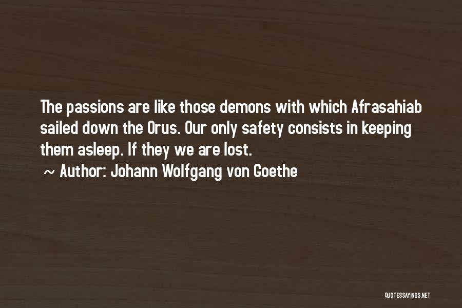 Johann Wolfgang Von Goethe Quotes: The Passions Are Like Those Demons With Which Afrasahiab Sailed Down The Orus. Our Only Safety Consists In Keeping Them