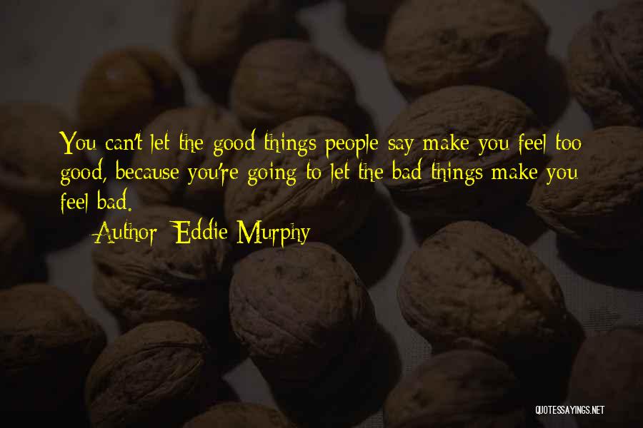 Eddie Murphy Quotes: You Can't Let The Good Things People Say Make You Feel Too Good, Because You're Going To Let The Bad