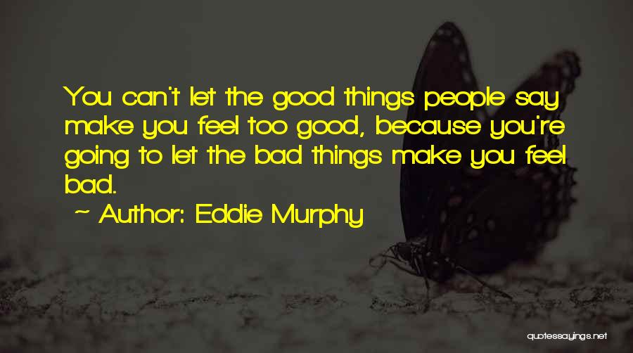 Eddie Murphy Quotes: You Can't Let The Good Things People Say Make You Feel Too Good, Because You're Going To Let The Bad