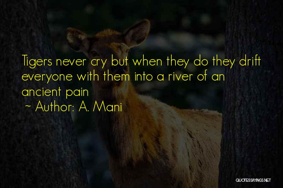 A. Mani Quotes: Tigers Never Cry But When They Do They Drift Everyone With Them Into A River Of An Ancient Pain