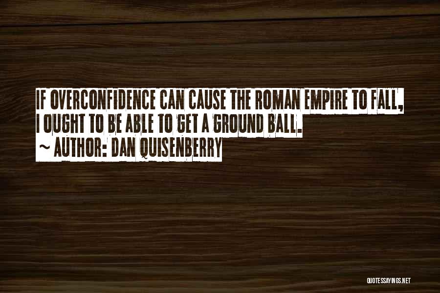 Dan Quisenberry Quotes: If Overconfidence Can Cause The Roman Empire To Fall, I Ought To Be Able To Get A Ground Ball.