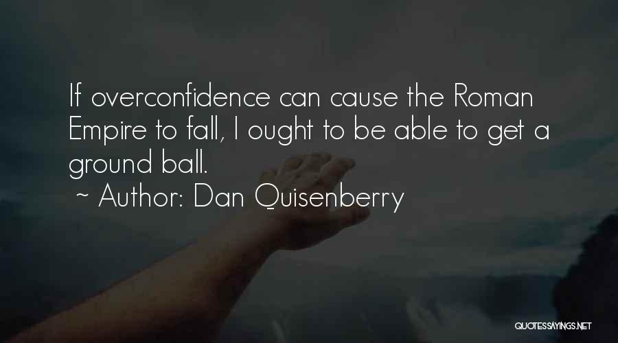 Dan Quisenberry Quotes: If Overconfidence Can Cause The Roman Empire To Fall, I Ought To Be Able To Get A Ground Ball.