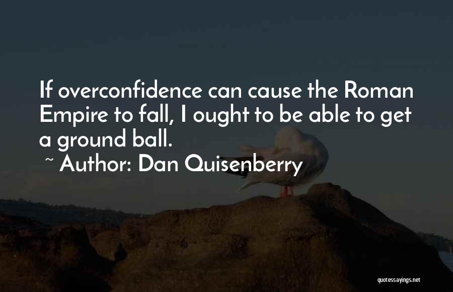 Dan Quisenberry Quotes: If Overconfidence Can Cause The Roman Empire To Fall, I Ought To Be Able To Get A Ground Ball.