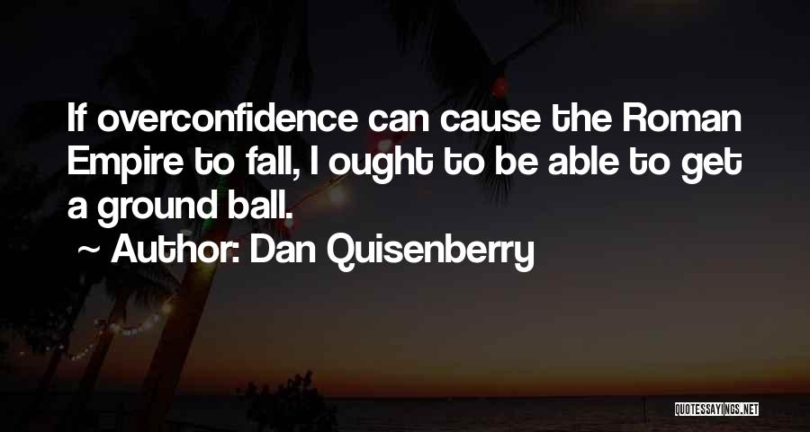 Dan Quisenberry Quotes: If Overconfidence Can Cause The Roman Empire To Fall, I Ought To Be Able To Get A Ground Ball.