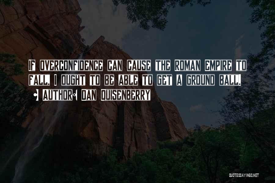 Dan Quisenberry Quotes: If Overconfidence Can Cause The Roman Empire To Fall, I Ought To Be Able To Get A Ground Ball.