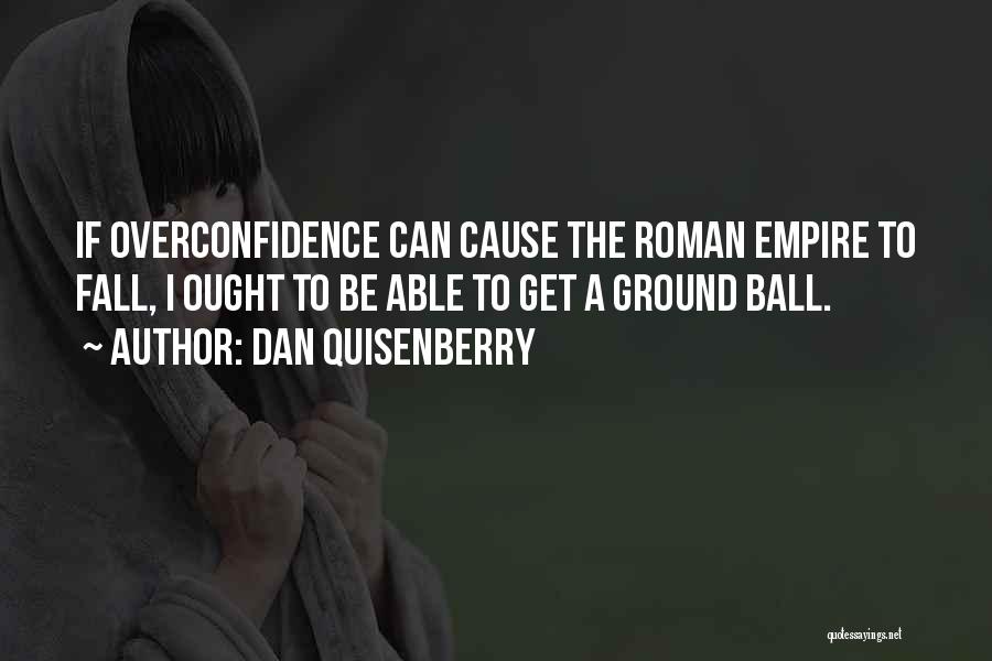 Dan Quisenberry Quotes: If Overconfidence Can Cause The Roman Empire To Fall, I Ought To Be Able To Get A Ground Ball.