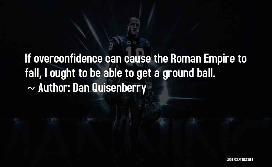 Dan Quisenberry Quotes: If Overconfidence Can Cause The Roman Empire To Fall, I Ought To Be Able To Get A Ground Ball.