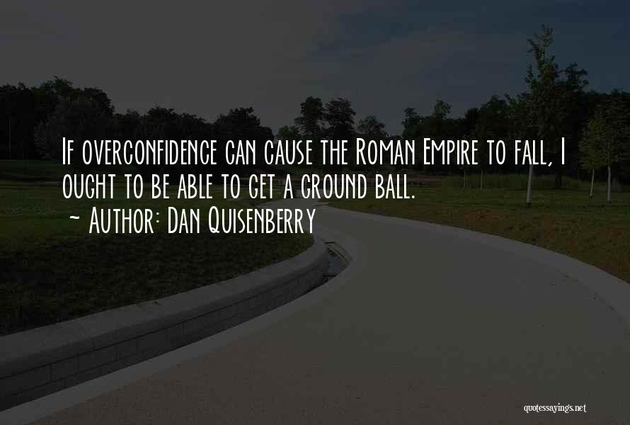 Dan Quisenberry Quotes: If Overconfidence Can Cause The Roman Empire To Fall, I Ought To Be Able To Get A Ground Ball.