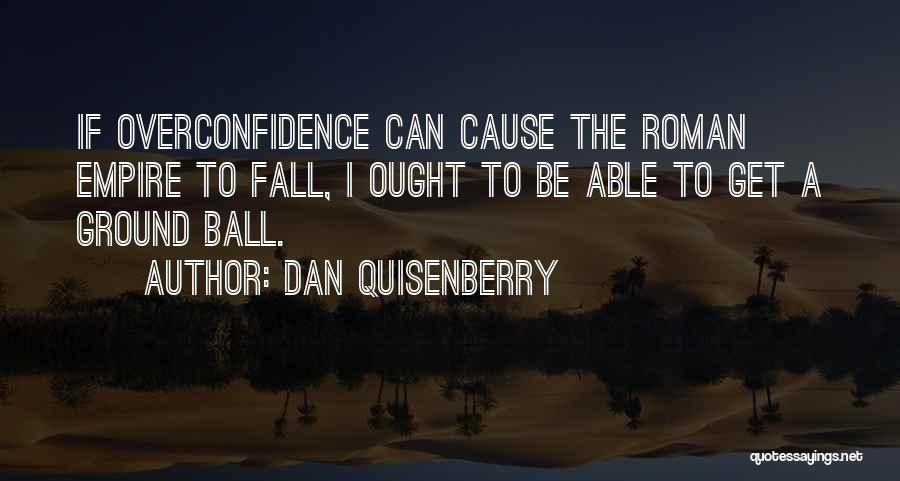 Dan Quisenberry Quotes: If Overconfidence Can Cause The Roman Empire To Fall, I Ought To Be Able To Get A Ground Ball.