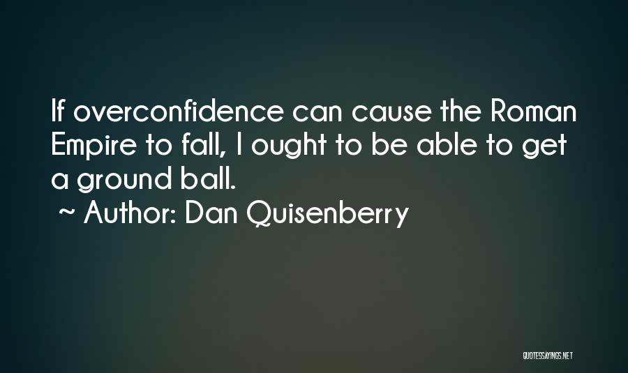 Dan Quisenberry Quotes: If Overconfidence Can Cause The Roman Empire To Fall, I Ought To Be Able To Get A Ground Ball.