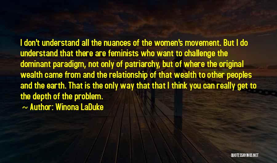 Winona LaDuke Quotes: I Don't Understand All The Nuances Of The Women's Movement. But I Do Understand That There Are Feminists Who Want