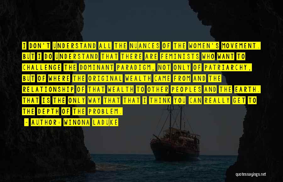 Winona LaDuke Quotes: I Don't Understand All The Nuances Of The Women's Movement. But I Do Understand That There Are Feminists Who Want