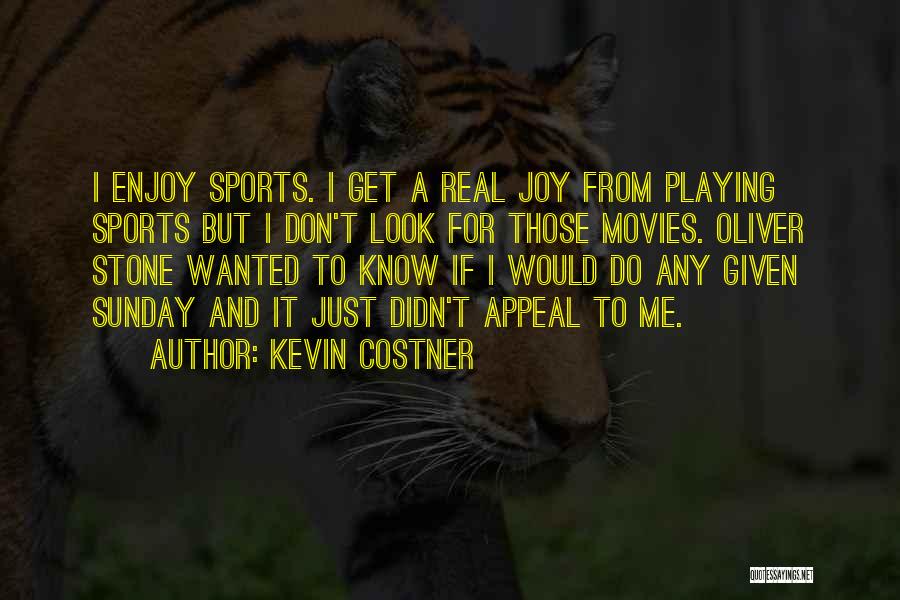 Kevin Costner Quotes: I Enjoy Sports. I Get A Real Joy From Playing Sports But I Don't Look For Those Movies. Oliver Stone