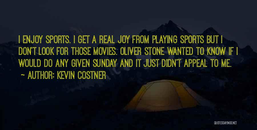 Kevin Costner Quotes: I Enjoy Sports. I Get A Real Joy From Playing Sports But I Don't Look For Those Movies. Oliver Stone