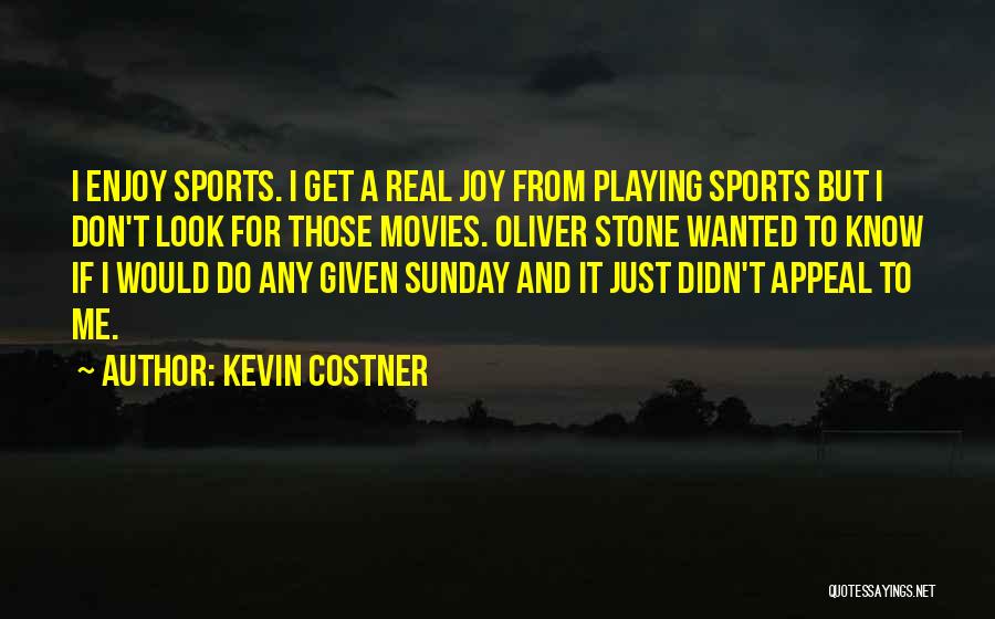 Kevin Costner Quotes: I Enjoy Sports. I Get A Real Joy From Playing Sports But I Don't Look For Those Movies. Oliver Stone