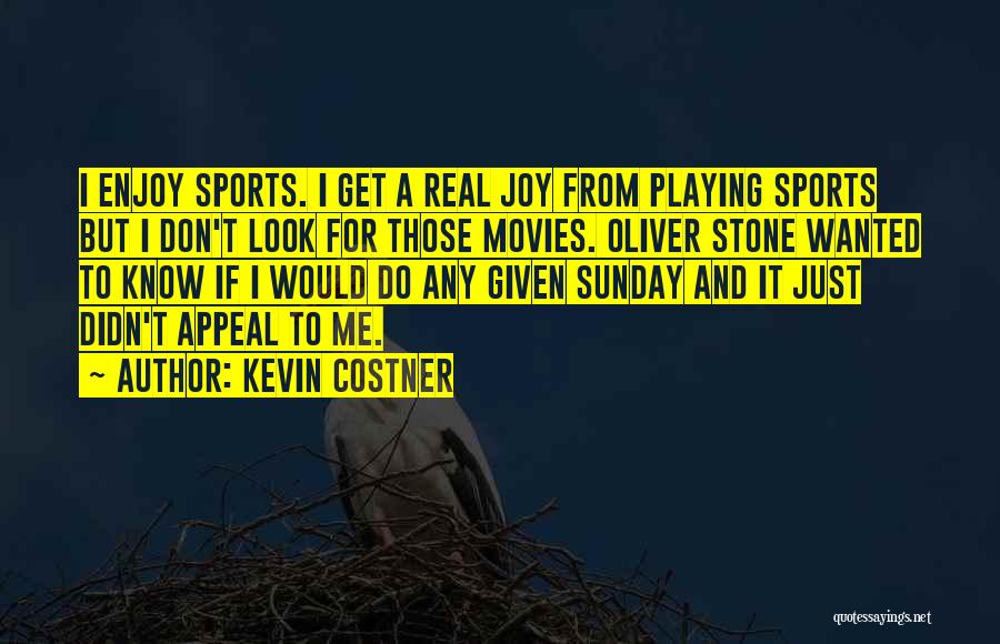 Kevin Costner Quotes: I Enjoy Sports. I Get A Real Joy From Playing Sports But I Don't Look For Those Movies. Oliver Stone