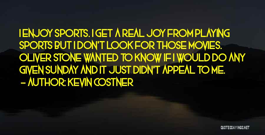Kevin Costner Quotes: I Enjoy Sports. I Get A Real Joy From Playing Sports But I Don't Look For Those Movies. Oliver Stone
