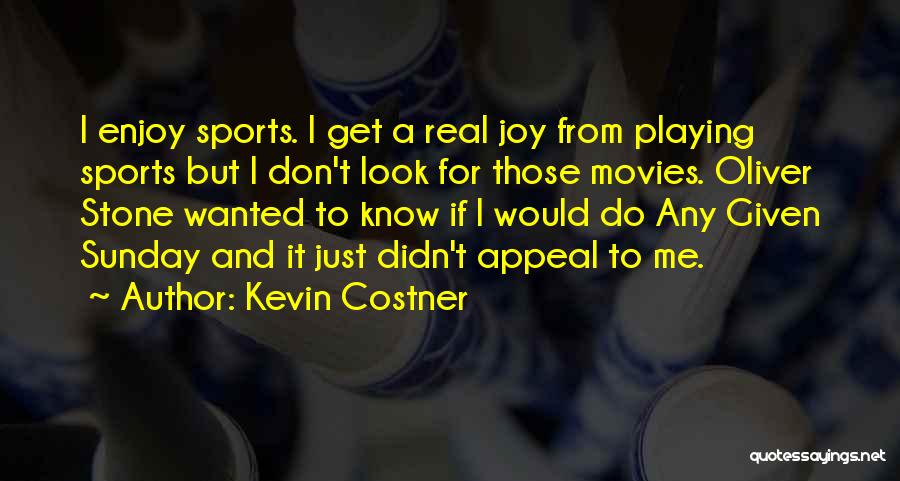 Kevin Costner Quotes: I Enjoy Sports. I Get A Real Joy From Playing Sports But I Don't Look For Those Movies. Oliver Stone