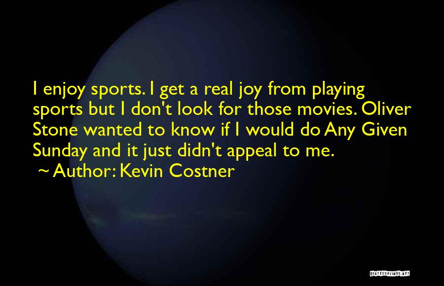 Kevin Costner Quotes: I Enjoy Sports. I Get A Real Joy From Playing Sports But I Don't Look For Those Movies. Oliver Stone