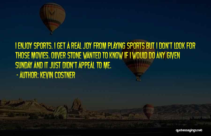Kevin Costner Quotes: I Enjoy Sports. I Get A Real Joy From Playing Sports But I Don't Look For Those Movies. Oliver Stone