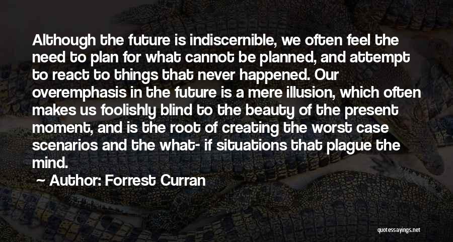 Forrest Curran Quotes: Although The Future Is Indiscernible, We Often Feel The Need To Plan For What Cannot Be Planned, And Attempt To