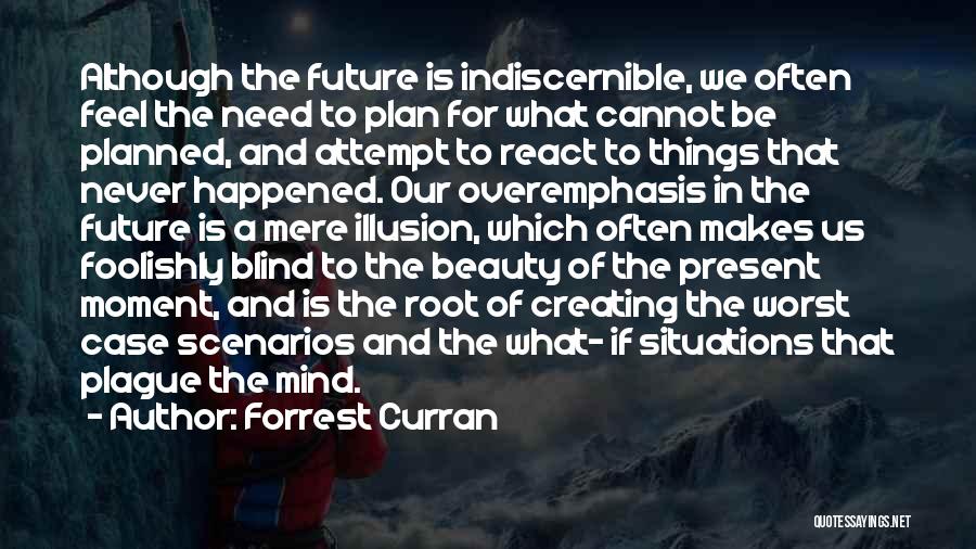 Forrest Curran Quotes: Although The Future Is Indiscernible, We Often Feel The Need To Plan For What Cannot Be Planned, And Attempt To
