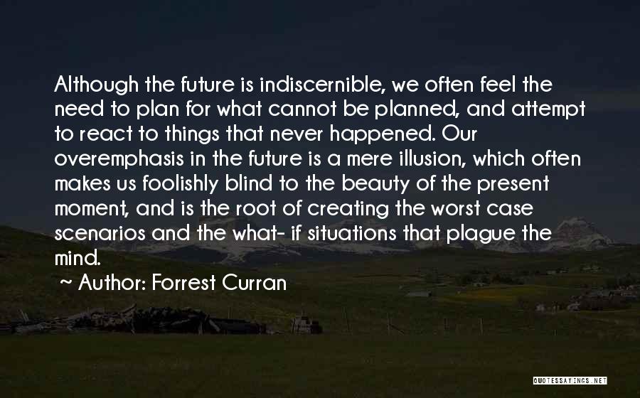 Forrest Curran Quotes: Although The Future Is Indiscernible, We Often Feel The Need To Plan For What Cannot Be Planned, And Attempt To