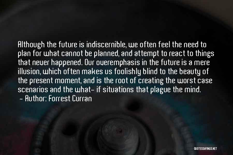 Forrest Curran Quotes: Although The Future Is Indiscernible, We Often Feel The Need To Plan For What Cannot Be Planned, And Attempt To