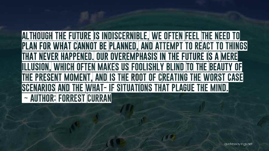 Forrest Curran Quotes: Although The Future Is Indiscernible, We Often Feel The Need To Plan For What Cannot Be Planned, And Attempt To