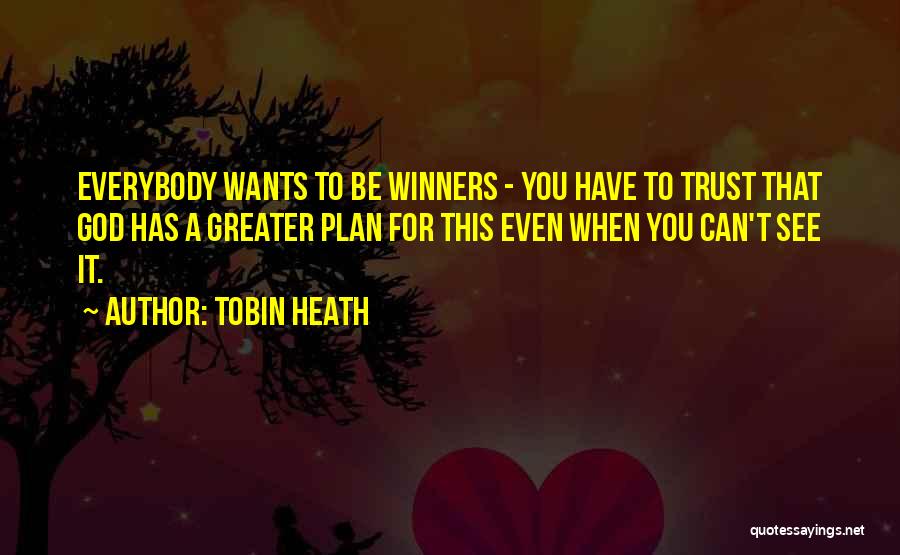 Tobin Heath Quotes: Everybody Wants To Be Winners - You Have To Trust That God Has A Greater Plan For This Even When