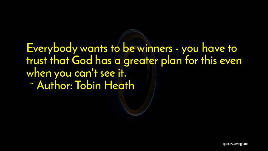 Tobin Heath Quotes: Everybody Wants To Be Winners - You Have To Trust That God Has A Greater Plan For This Even When