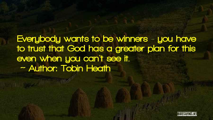 Tobin Heath Quotes: Everybody Wants To Be Winners - You Have To Trust That God Has A Greater Plan For This Even When