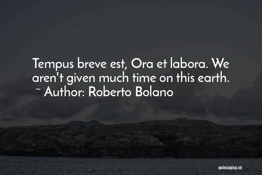 Roberto Bolano Quotes: Tempus Breve Est, Ora Et Labora. We Aren't Given Much Time On This Earth.