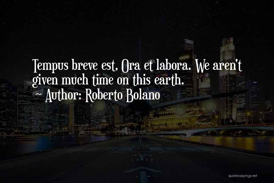 Roberto Bolano Quotes: Tempus Breve Est, Ora Et Labora. We Aren't Given Much Time On This Earth.