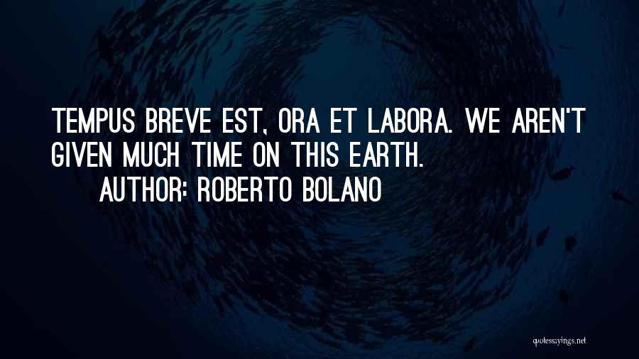 Roberto Bolano Quotes: Tempus Breve Est, Ora Et Labora. We Aren't Given Much Time On This Earth.