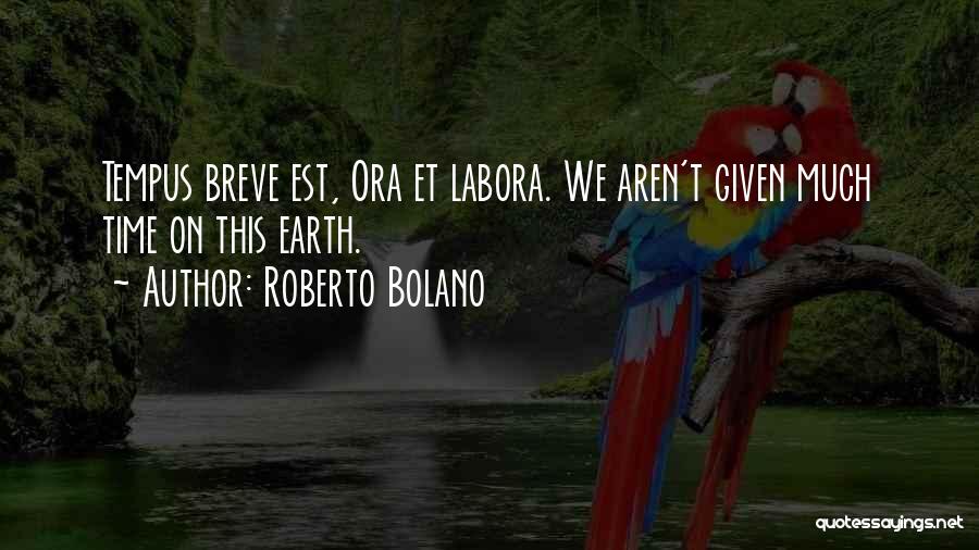 Roberto Bolano Quotes: Tempus Breve Est, Ora Et Labora. We Aren't Given Much Time On This Earth.