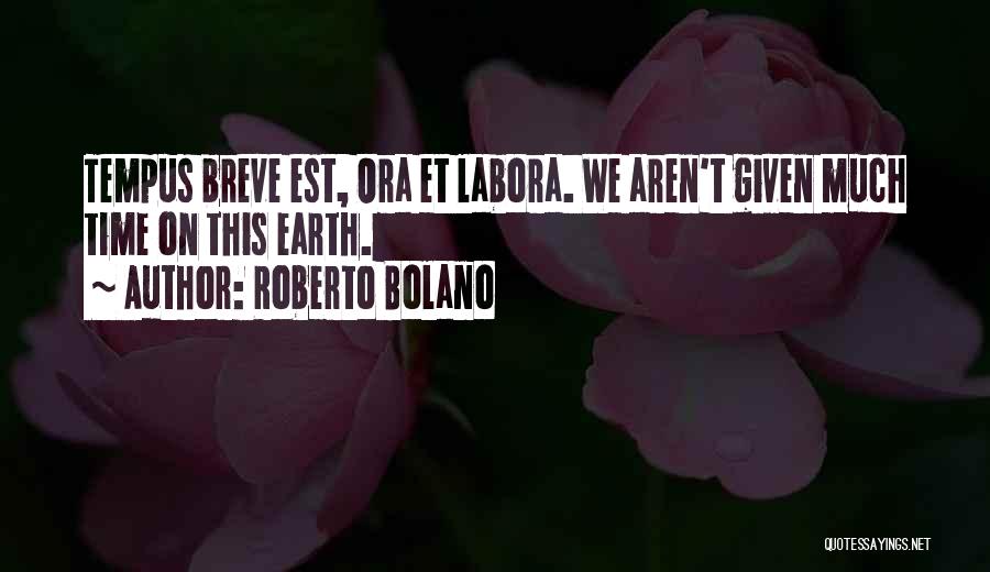 Roberto Bolano Quotes: Tempus Breve Est, Ora Et Labora. We Aren't Given Much Time On This Earth.