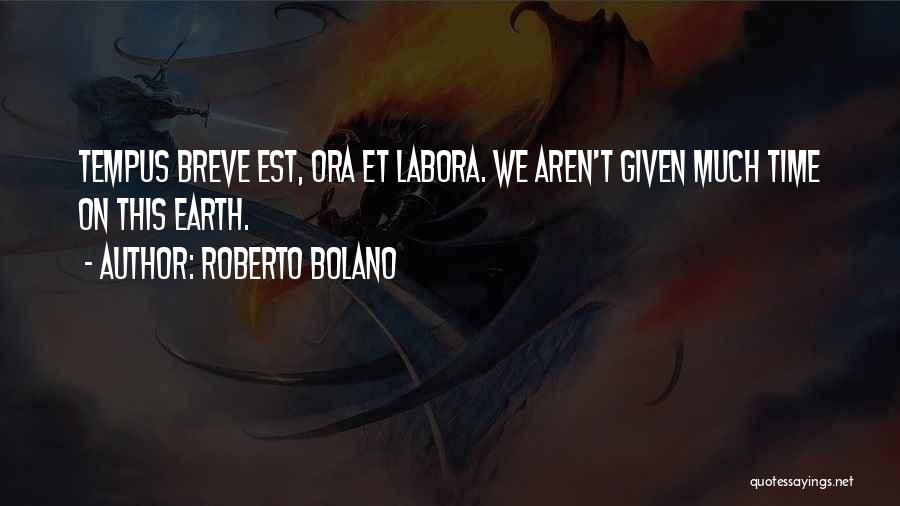Roberto Bolano Quotes: Tempus Breve Est, Ora Et Labora. We Aren't Given Much Time On This Earth.