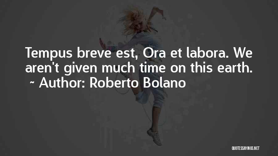 Roberto Bolano Quotes: Tempus Breve Est, Ora Et Labora. We Aren't Given Much Time On This Earth.