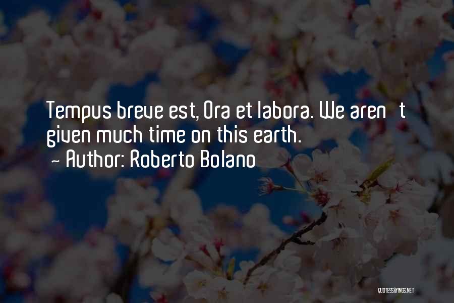 Roberto Bolano Quotes: Tempus Breve Est, Ora Et Labora. We Aren't Given Much Time On This Earth.