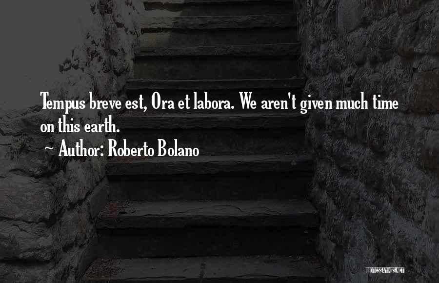 Roberto Bolano Quotes: Tempus Breve Est, Ora Et Labora. We Aren't Given Much Time On This Earth.