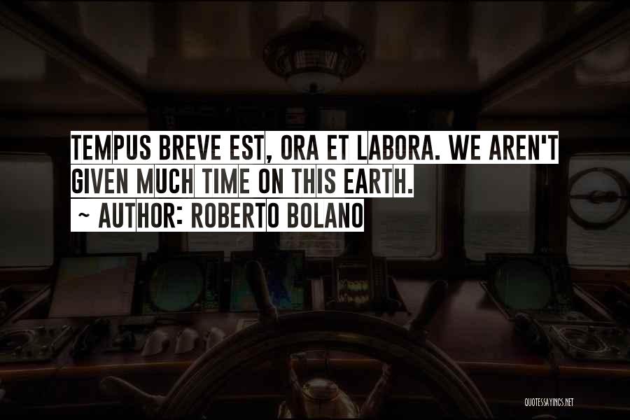 Roberto Bolano Quotes: Tempus Breve Est, Ora Et Labora. We Aren't Given Much Time On This Earth.