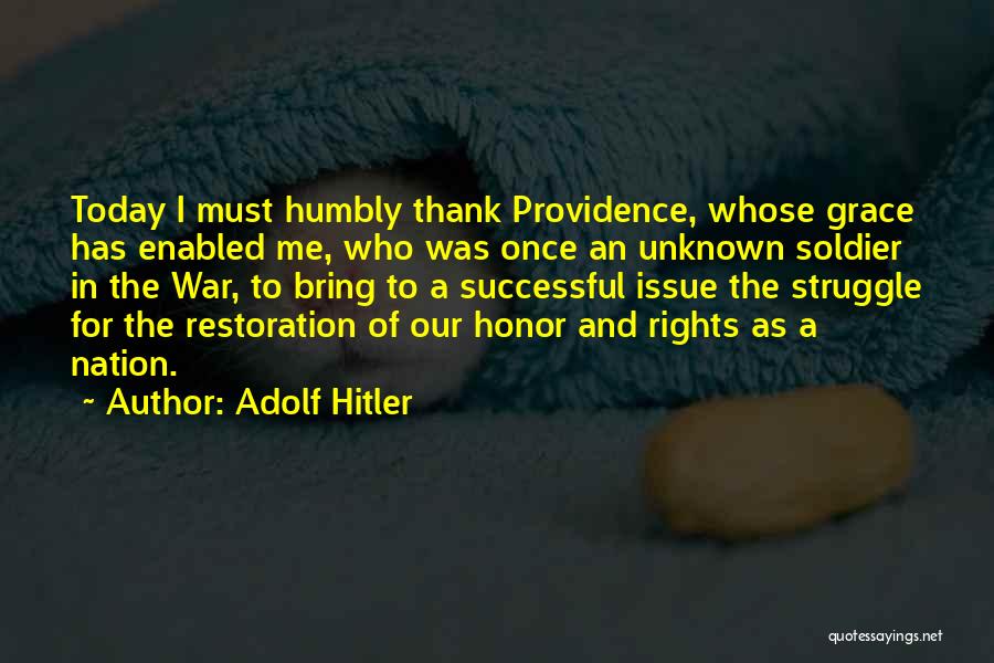 Adolf Hitler Quotes: Today I Must Humbly Thank Providence, Whose Grace Has Enabled Me, Who Was Once An Unknown Soldier In The War,