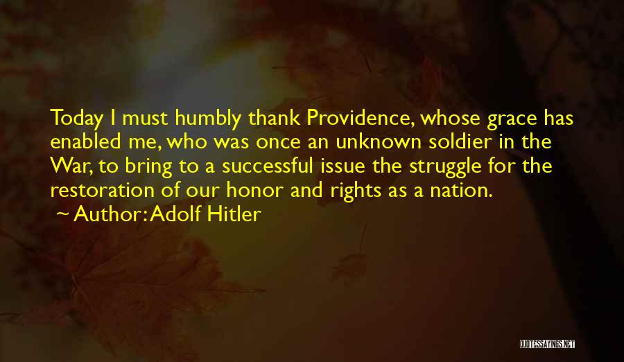 Adolf Hitler Quotes: Today I Must Humbly Thank Providence, Whose Grace Has Enabled Me, Who Was Once An Unknown Soldier In The War,