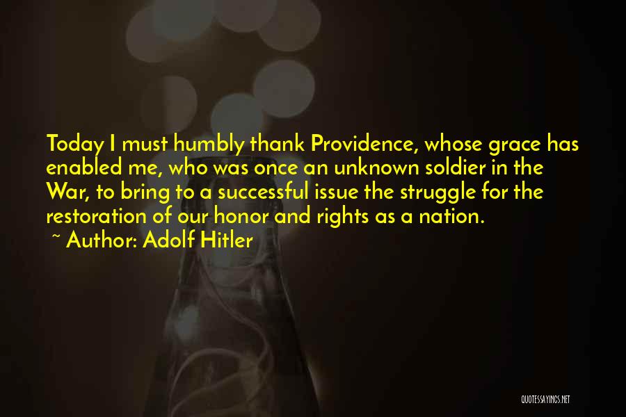 Adolf Hitler Quotes: Today I Must Humbly Thank Providence, Whose Grace Has Enabled Me, Who Was Once An Unknown Soldier In The War,