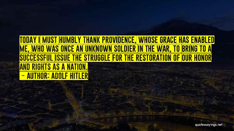 Adolf Hitler Quotes: Today I Must Humbly Thank Providence, Whose Grace Has Enabled Me, Who Was Once An Unknown Soldier In The War,