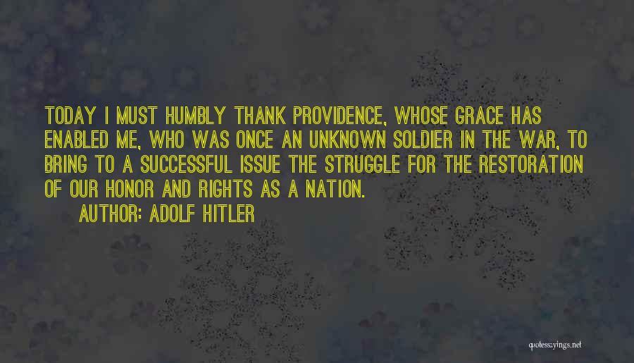 Adolf Hitler Quotes: Today I Must Humbly Thank Providence, Whose Grace Has Enabled Me, Who Was Once An Unknown Soldier In The War,